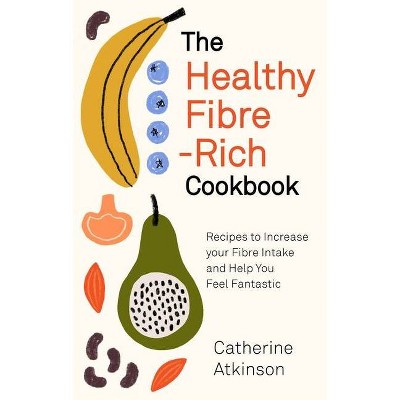 The Healthy Fibre-Rich Cookbook - by  Catherine Atkinson (Paperback)