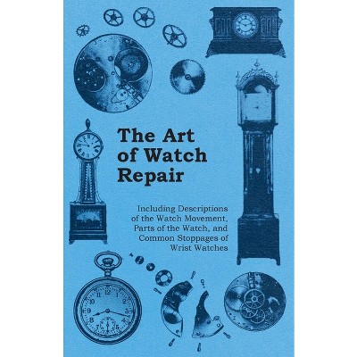 The Art of Watch Repair - Including Descriptions of the Watch Movement, Parts of the Watch, and Common Stoppages of Wrist Watches - by  Anon