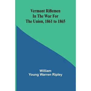 Vermont riflemen in the war for the union, 1861 to 1865 - by  William Young Warren Ripley (Paperback) - 1 of 1