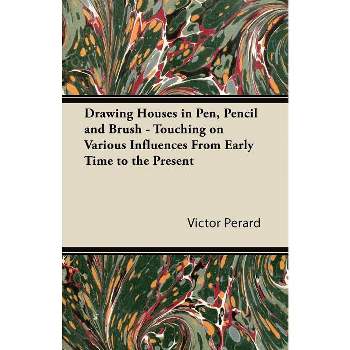 Drawing Houses in Pen, Pencil and Brush - Touching on Various Influences from Early Time to the Present - by  Victor Perard (Paperback)
