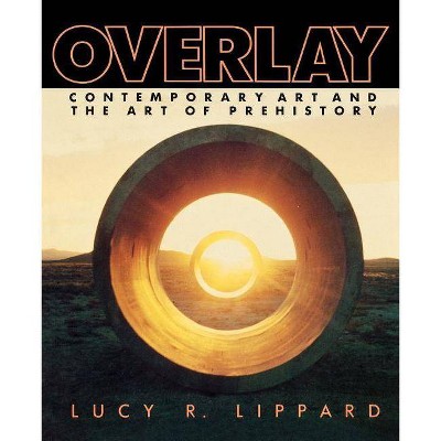 Overlay - (Contemporary Art and the Art of Pre-History) by  Lucy R Lippard (Paperback)