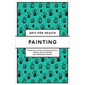 Painting - (Arts for Health) by  Francisco Javier Saavedra-Macías & Samuel Arias-Sánchez & Ana Rodríguez-Gómez (Paperback) - 1 of 1