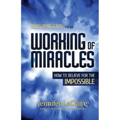 Developing Faith for the Working of Miracles - by  Jennifer LeClaire (Paperback)