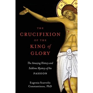 The Crucifixion of the King of Glory - by  Eugenia Scarvelis Constantinou (Paperback) - 1 of 1