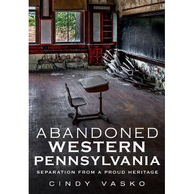 Abandoned Western Pennsylvania - by  Cindy Vasko (Paperback)