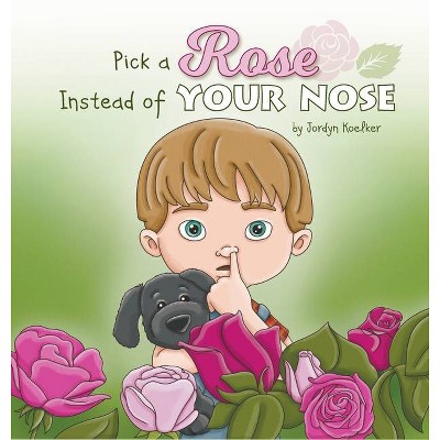 Pick a Rose Instead of Your Nose - by  Jordyn Koelker (Hardcover)