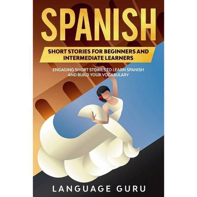 Spanish Short Stories for Beginners and Intermediate Learners - by  Language Guru (Paperback)