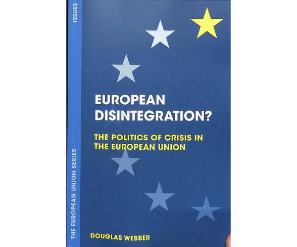 European Disintegration? : The Politics of Crisis in the European Union -  by Douglas Webber (Paperback)