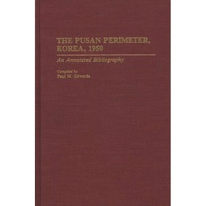 The Pusan Perimeter, Korea, 1950 - (Bibliographies of Battles and Leaders) Annotated by  Paul M Edwards (Hardcover) - 1 of 1