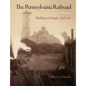 The Pennsylvania Railroad, Volume 1 - (American Business, Politics, and Society) by  Albert J Churella (Hardcover) - 1 of 1
