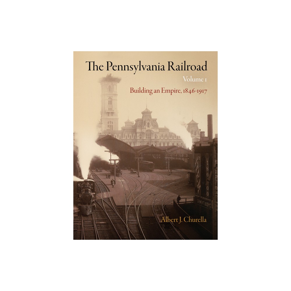 The Pennsylvania Railroad, Volume 1 - (American Business, Politics, and Society) by Albert J Churella (Hardcover)