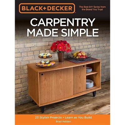 Black & Decker Carpentry Made Simple - by  Brad Holden (Paperback)