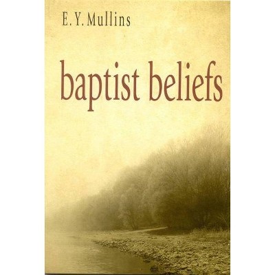 Baptist Beliefs - by  Edgar Young Mullins (Paperback)