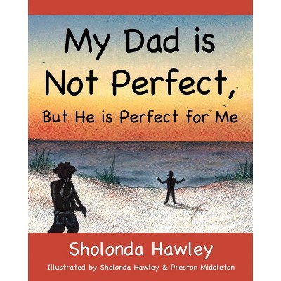 My Dad is Not Perfect, But He is Perfect for Me - by  Sholonda Hawley (Paperback)