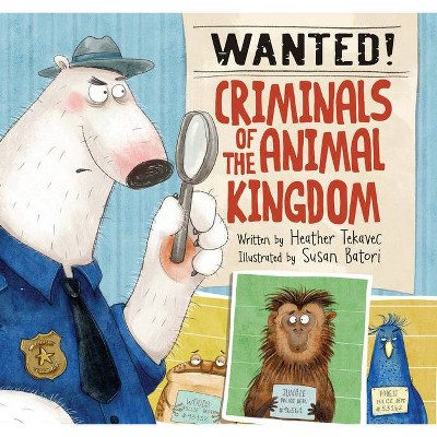 Wanted! Criminals of the Animal Kingdom - by  Heather Tekavec (Hardcover)