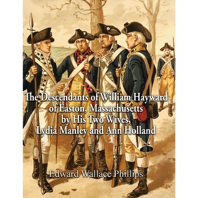 The Descendants Of William Hayward Of Easton Massachusetts By His Two Wives Lydia Manley And Ann Holland By Edward Wallace Phillips Hardcover Target