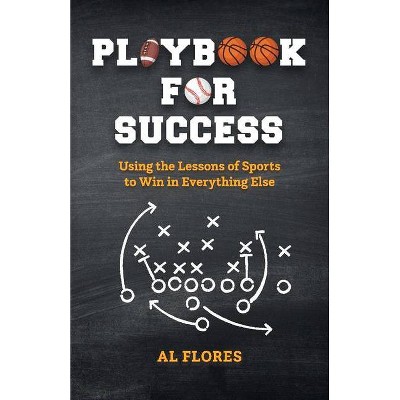 Playbook for Success: Using the Lessons of Sports to Win in Everything Else - by  Al Flores (Paperback)