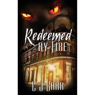 Redeemed by Fire - (The Fire Chronicles) by  C J Bahr (Paperback)