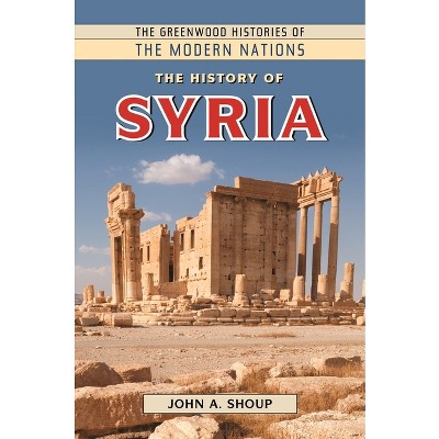 The History of Syria - (Greenwood Histories of the Modern Nations (Hardcover)) Annotated by  John A Shoup (Hardcover)