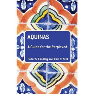 Aquinas: A Guide for the Perplexed - (Guides for the Perplexed) by  Peter S Eardley & Carl N Still (Paperback) - 1 of 1
