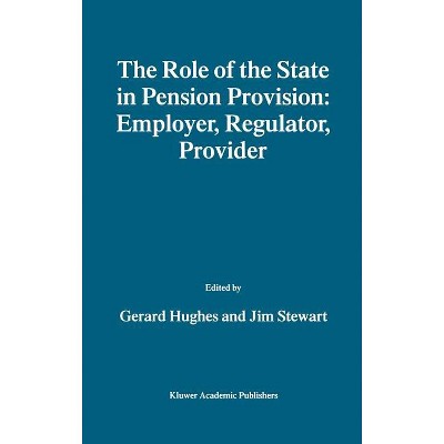 The Role of the State in Pension Provision: Employer, Regulator, Provider - by  Gerard Hughes & Jim Stewart (Hardcover)
