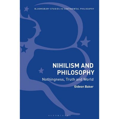 Nihilism and Philosophy Nothingness, Truth and World - (Bloomsbury Studies in Continental Philosophy) by  Gideon Baker (Paperback)