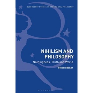 Nihilism and Philosophy Nothingness, Truth and World - (Bloomsbury Studies in Continental Philosophy) by  Gideon Baker (Paperback) - 1 of 1