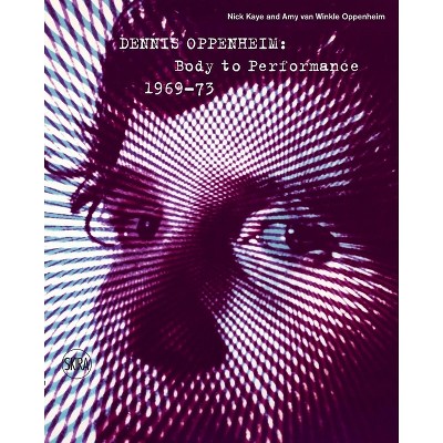 Dennis Oppenheim: Body to Performance 1969-73 - by  Amy Van Winkle Oppenheim (Hardcover)