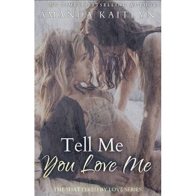 Tell Me You Love Me - (The Shattered by Love) by  Amanda Kaitlyn (Paperback)