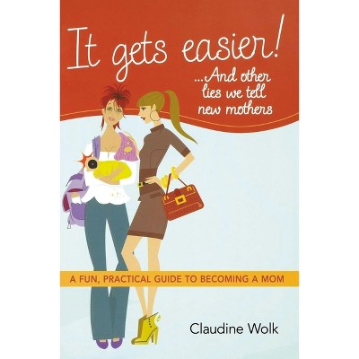It Gets Easier! . . . and Other Lies We Tell New Mothers - by  Claudine Wolk (Paperback)