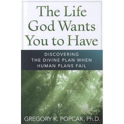 The Life God Wants You to Have - 2nd Edition by  Gregory K Popcak (Paperback)