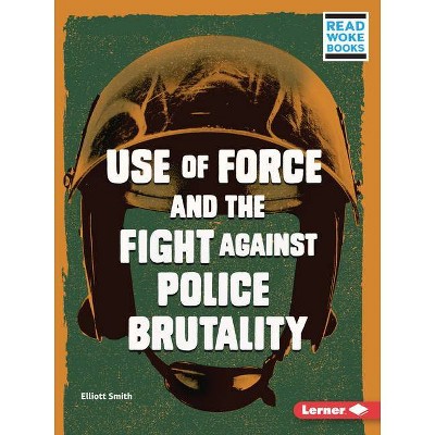 Use of Force and the Fight Against Police Brutality - (Issues in Action (Read Woke (Tm) Books)) by  Elliott Smith (Paperback)