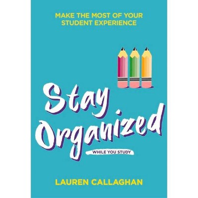 Stay Organized While You Study - by  Lauren Callaghan (Paperback)