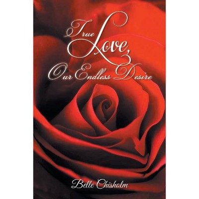 True Love, Our Endless Desire - by  Belle Chisholm (Paperback)