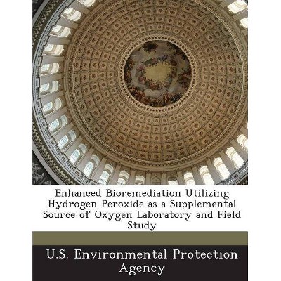 Enhanced Bioremediation Utilizing Hydrogen Peroxide as a Supplemental Source of Oxygen Laboratory and Field Study - (Paperback)