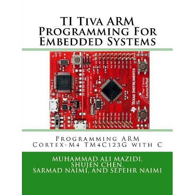 TI Tiva ARM Programming For Embedded Systems - (Mazidi & Naimi Arm) by  Shujen Chen & Sarmad Naimi & Sepehr Naimi (Paperback)