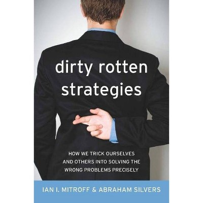 Dirty Rotten Strategies - (High Reliability and Crisis Management) by  Ian Mitroff & Abraham Silvers (Hardcover)