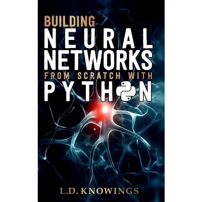 Building Neural Networks from Scratch with Python - by  L D Knowings (Hardcover)