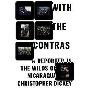 With the Contras - by  Christopher Dickey (Paperback) - 1 of 1