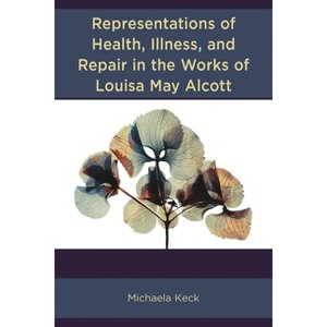 Representations of Health, Illness, and Repair in the Works of Louisa May Alcott - by  Michaela Keck (Hardcover) - 1 of 1