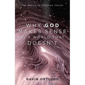 Why God Makes Sense in a World That Doesn't - by  Gavin Ortlund (Hardcover) - 1 of 1