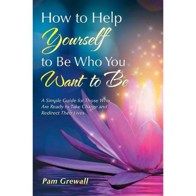 How to Help Yourself to Be Who You Want to Be - by  Pam Grewall (Paperback)