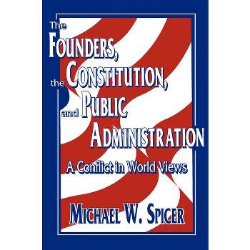 The Founders, the Constitution, and Public Administration - by  Michael W Spicer (Paperback)