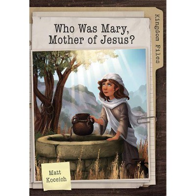 Kingdom Files: Who Was Mary, Mother of Jesus? - by  Matt Koceich (Paperback)