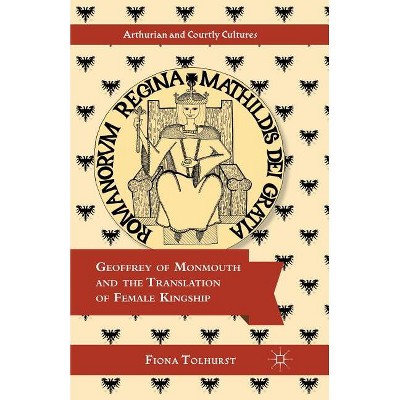 Geoffrey of Monmouth and the Translation of Female Kingship - (Arthurian and Courtly Cultures) by  F Tolhurst (Paperback)