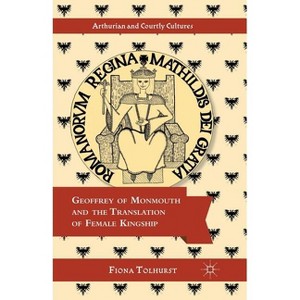 Geoffrey of Monmouth and the Translation of Female Kingship - (Arthurian and Courtly Cultures) by  F Tolhurst (Paperback) - 1 of 1