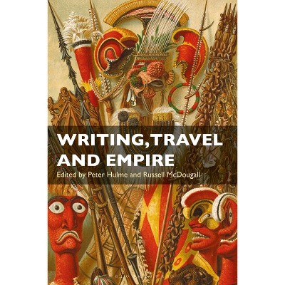 Writing, Travel and Empire - by  Peter Hulme & Russell McDougall (Paperback)
