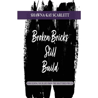 Broken Bricks Still Build - by  Shawna-Kay Scarlett (Paperback)