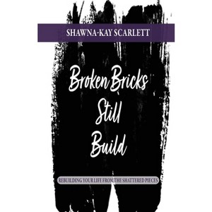 Broken Bricks Still Build - by  Shawna-Kay Scarlett (Paperback) - 1 of 1