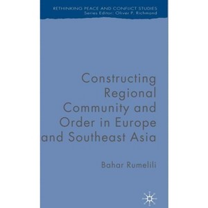 Constructing Regional Community and Order in Europe and Southeast Asia - (Rethinking Peace and Conflict Studies) by  B Rumelili (Hardcover) - 1 of 1